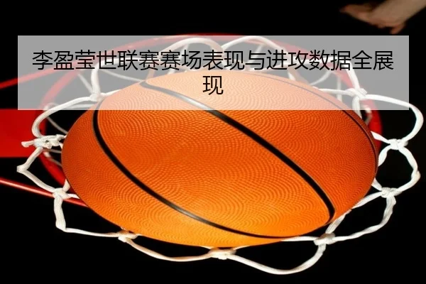 李盈莹世联赛赛场表现与进攻数据全展现