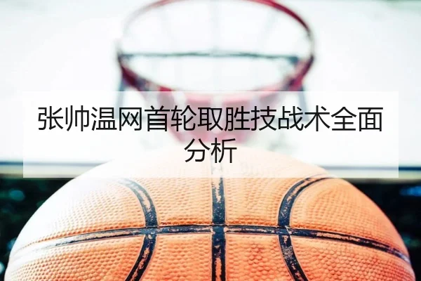张帅温网首轮取胜技战术全面分析
